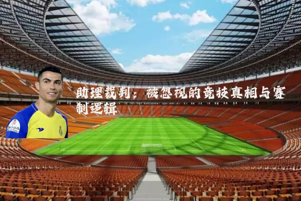 助理裁判:被忽视的竞技真相与赛制逻辑