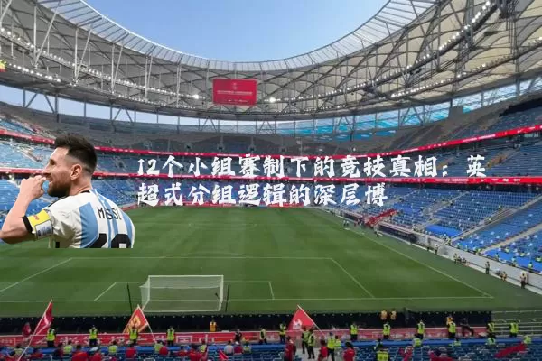 12个小组赛制下的竞技真相：英超式分组逻辑的深层博弈