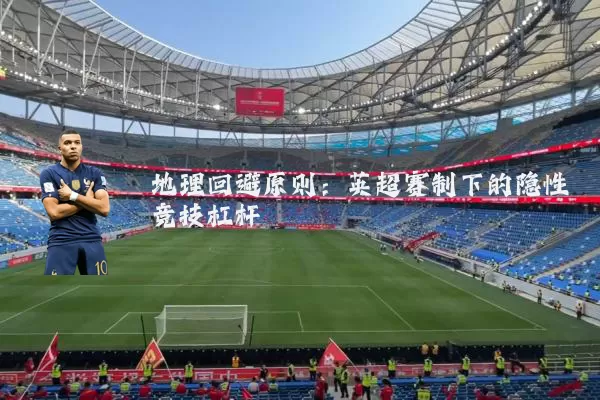 地理回避原则:英超赛制下的隐性竞技杠杆