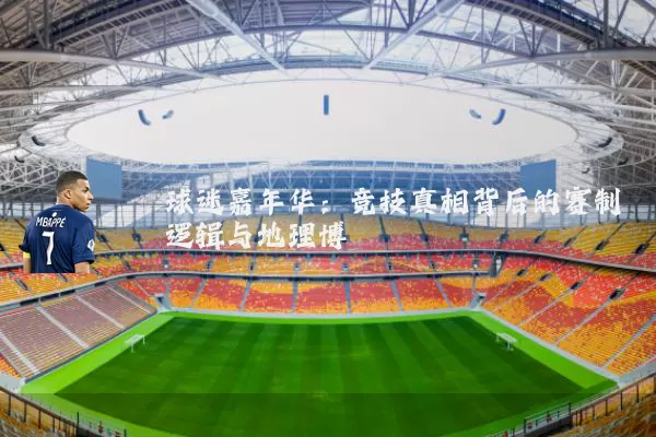 球迷嘉年华：竞技真相背后的赛制逻辑与地理博弈