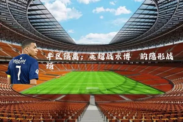 半区隔离:英超战术博弈的隐形战场