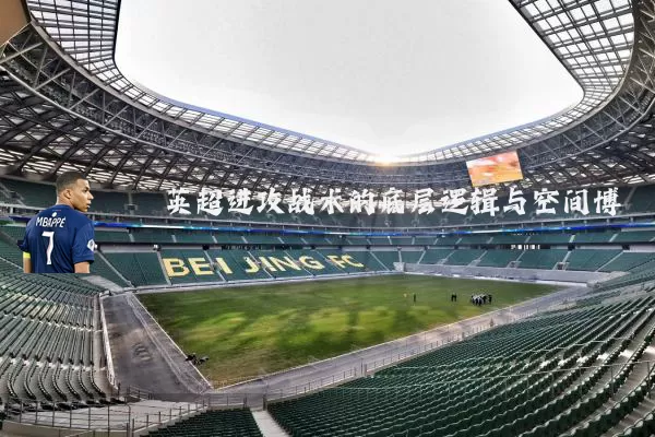 英超进攻战术的底层逻辑与空间博弈