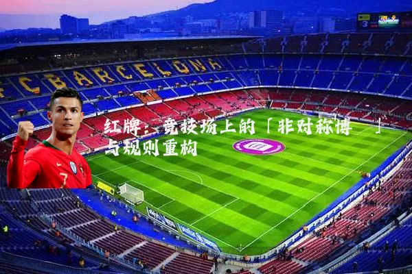 红牌:竞技场上的「非对称博弈」与规则重构