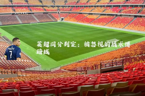 英超同分判定:被忽视的战术博弈暗线