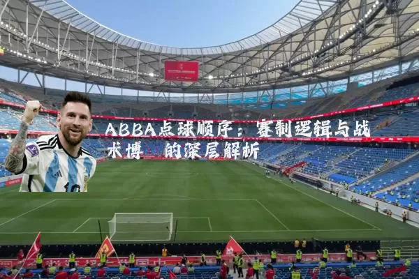 ABBA点球顺序:赛制逻辑与战术博弈的深层解析