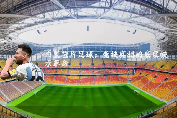 内置芯片足球:竞技真相的底层技术革命