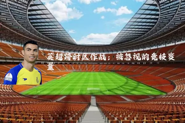 英超跨时区作战:被忽视的竞技变量