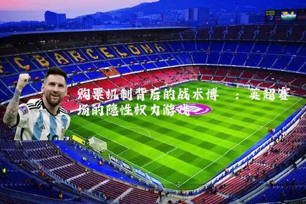 购票机制背后的战术博弈:英超赛场的隐性权力游戏