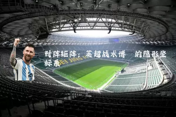 对阵矩阵：英超战术博弈的隐形坐标系