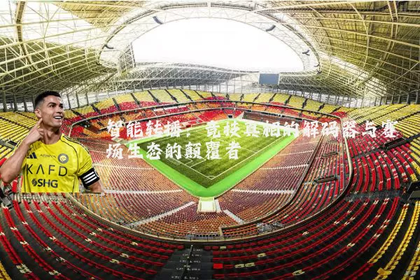 智能转播：竞技真相的解码器与赛场生态的颠覆者