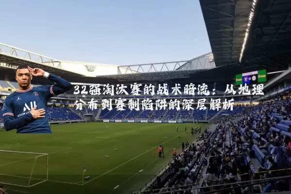 32强淘汰赛的战术暗流：从地理分布到赛制陷阱的深层解析